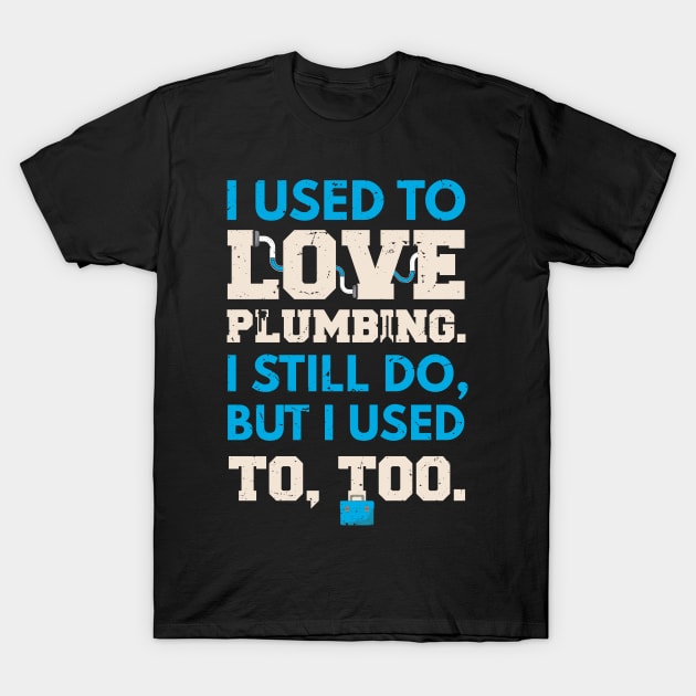 I used to lover plumbing, I still do, but I used to too / awesome plumber gift idea, plumbing gift / love plumbing / handyman present T-Shirt by Anodyle